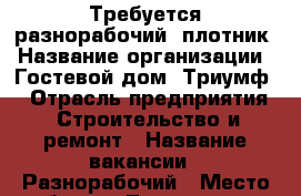 Требуется разнорабочий, плотник › Название организации ­ Гостевой дом “Триумф“ › Отрасль предприятия ­ Строительство и ремонт › Название вакансии ­ Разнорабочий › Место работы ­ Лазаревская, Победы 2 › Минимальный оклад ­ 25 000 › Максимальный оклад ­ 25 000 - Краснодарский край, Сочи г. Работа » Вакансии   